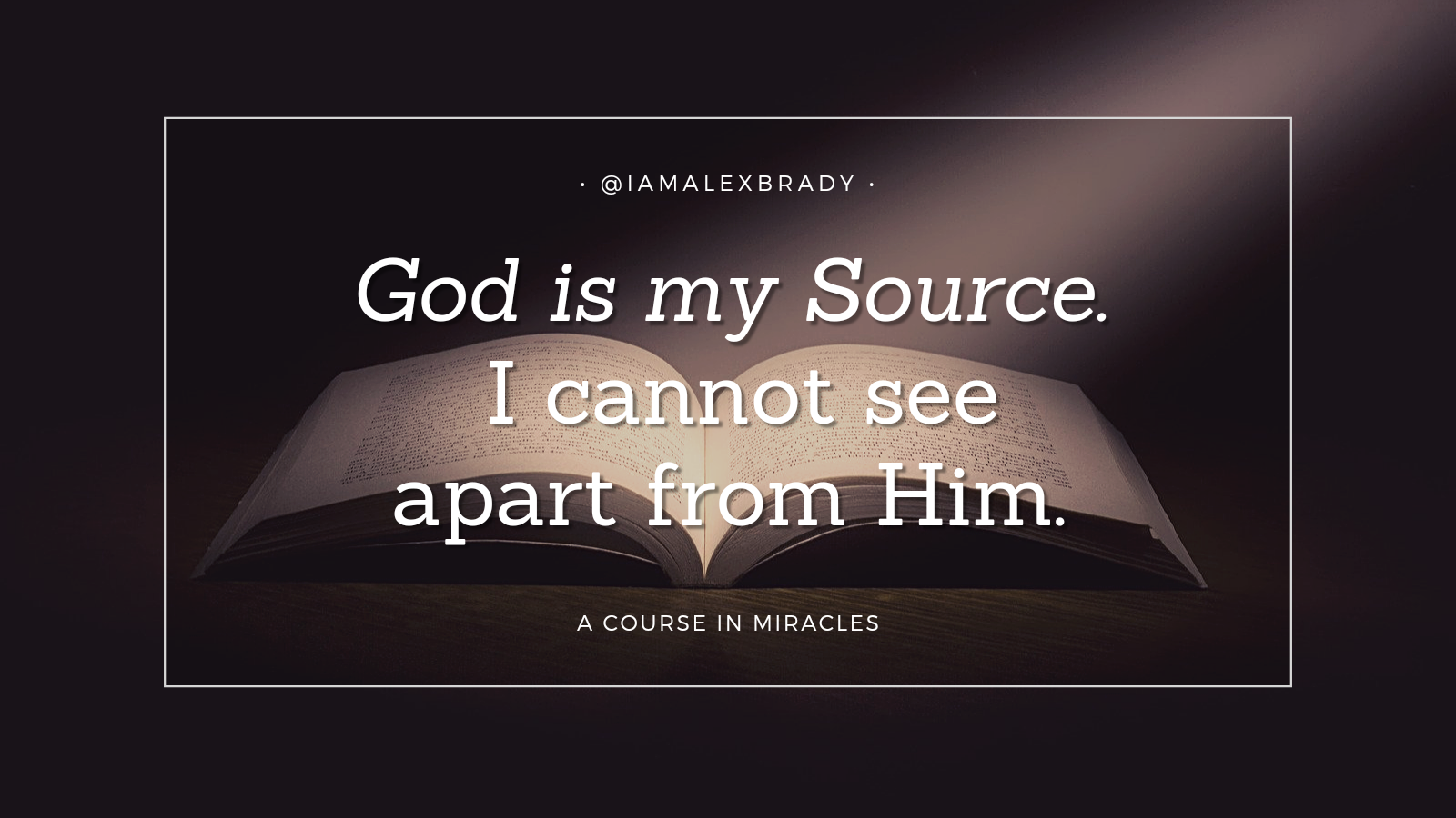 god is my source. i cannot see apart form him.